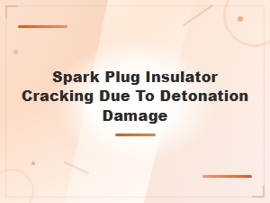 Detonation Damage: Why Spark Plug Insulators Crack