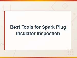 Best Tools for Spark Plug Insulator Inspection and Diagnosis