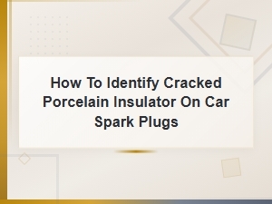 How to Identify a Cracked Porcelain Insulator on Car Spark Plugs