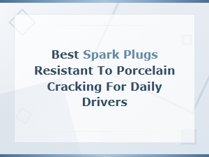 Best Spark Plugs Resistant to Porcelain Cracking for Daily Drivers