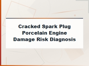 Cracked Spark Plug Porcelain: How to Prevent Engine Damage and Diagnose Risks