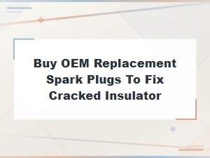 Buy Oem Replacement Spark Plugs to Fix Cracked Insulator – Quality Solutions