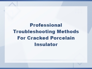 Professional Troubleshooting Methods for Cracked Porcelain Insulator
