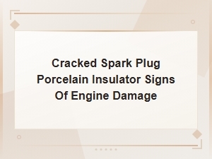 Signs of Engine Damage From Cracked Spark Plug Porcelain Insulator